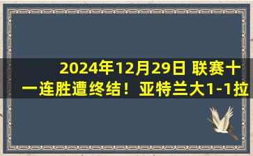 2024年12月29日 联赛十一连胜遭终结！亚特兰大1-1拉齐奥 布雷西亚尼尼绝平